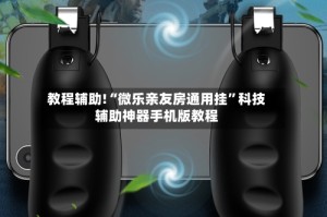 教程辅助!“微乐亲友房通用挂”科技辅助神器手机版教程