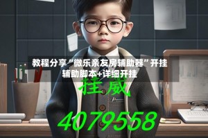 教程分享“微乐亲友房辅助器”开挂辅助脚本+详细开挂