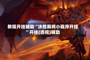 教程开挂辅助“决胜麻将小程序开挂”开挂(透视)辅助