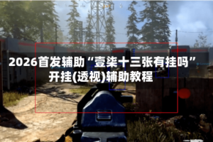 2026首发辅助“壹柒十三张有挂吗”开挂(透视)辅助教程