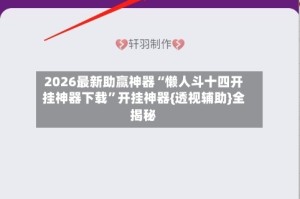 2026最新助赢神器“懒人斗十四开挂神器下载”开挂神器{透视辅助}全揭秘