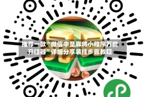 推荐一款“微信中至麻将小程序万能开挂器”详细分享装挂步骤教程