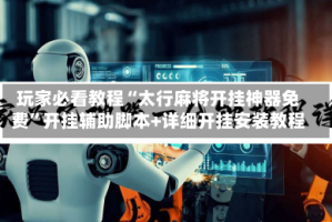 玩家必看教程“太行麻将开挂神器免费”开挂辅助脚本+详细开挂安装教程