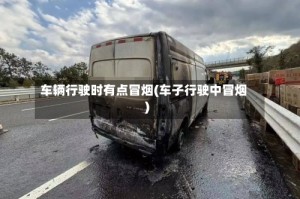 车辆行驶时有点冒烟(车子行驶中冒烟)