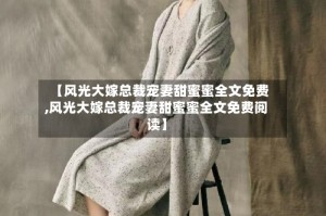 【风光大嫁总裁宠妻甜蜜蜜全文免费,风光大嫁总裁宠妻甜蜜蜜全文免费阅读】