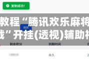 安装程序教程“腾讯欢乐麻将开挂神器下载”开挂(透视)辅助神器