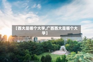 【西大是哪个大学,广西西大是哪个大学】