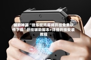 辅助神器“微乐捉鸡麻将开挂免费软件下载”开挂辅助脚本+详细开挂安装教程
