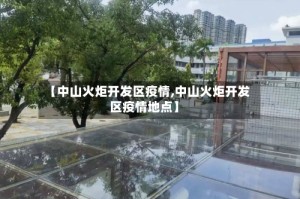 【中山火炬开发区疫情,中山火炬开发区疫情地点】