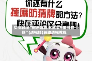 实测教程“微乐麻将小程序万能开挂器”(透视挂)辅助透视教程