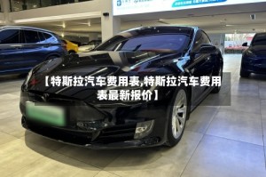 【特斯拉汽车费用表,特斯拉汽车费用表最新报价】