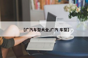 【广汽车型大全,广汽 车型】