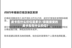 皮卡在什么价位是多少/你能接受的皮卡车在什么价位?