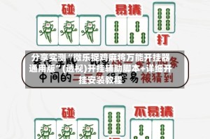 分享实测“微乐捉鸡麻将万能开挂器通用版”(透视)开挂辅助脚本+详细开挂安装教程