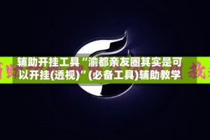 辅助开挂工具“渝都亲友圈其实是可以开挂(透视)”(必备工具)辅助教学