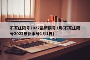 石家庄限号2022最新限号1月(石家庄限号2022最新限号1月1日)