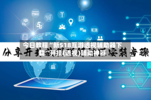 今日教程“新518互游透视辅助器下载“开挂(透视)辅助神器