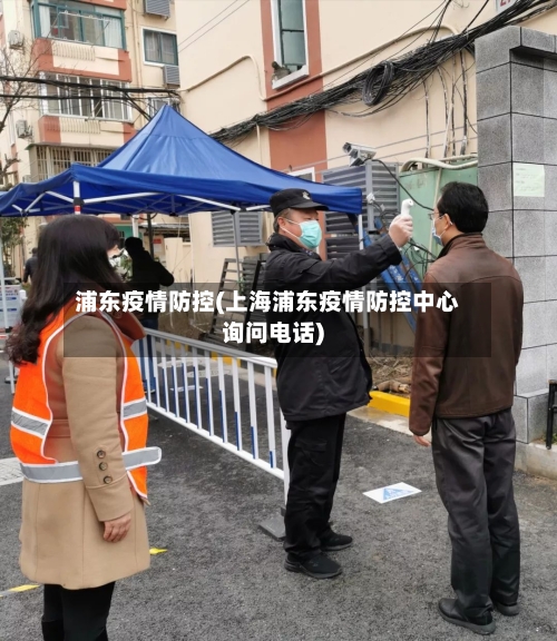 浦东疫情防控(上海浦东疫情防控中心询问电话)-第1张图片