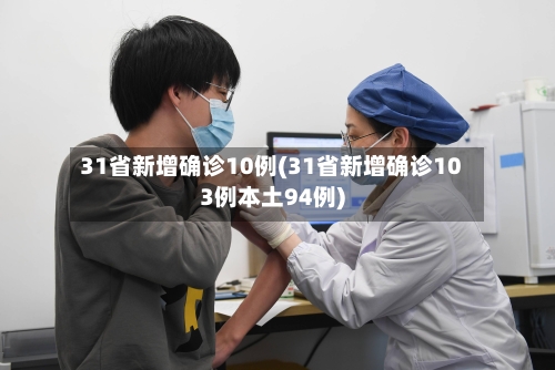 31省新增确诊10例(31省新增确诊103例本土94例)-第2张图片