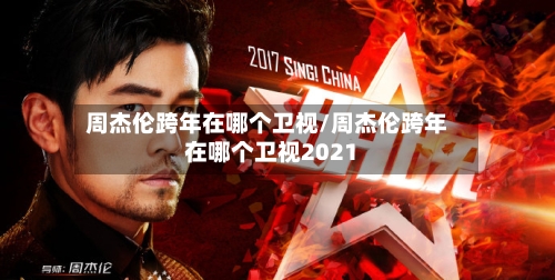 周杰伦跨年在哪个卫视/周杰伦跨年在哪个卫视2021-第2张图片