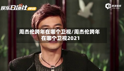 周杰伦跨年在哪个卫视/周杰伦跨年在哪个卫视2021-第3张图片