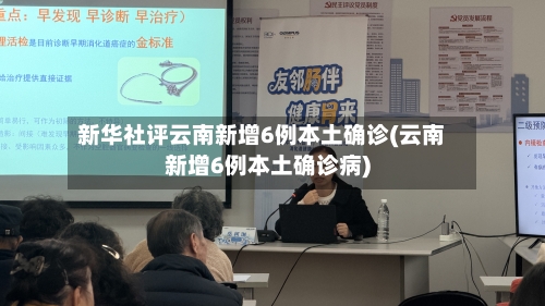 新华社评云南新增6例本土确诊(云南新增6例本土确诊病)-第1张图片