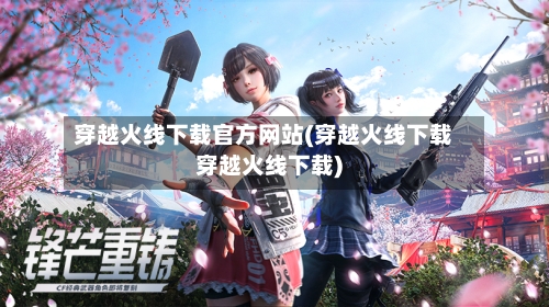 穿越火线下载官方网站(穿越火线下载穿越火线下载)-第1张图片