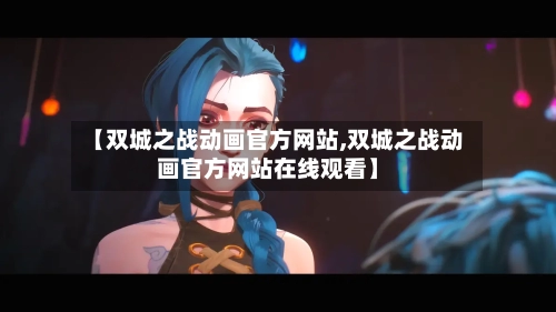 【双城之战动画官方网站,双城之战动画官方网站在线观看】-第2张图片