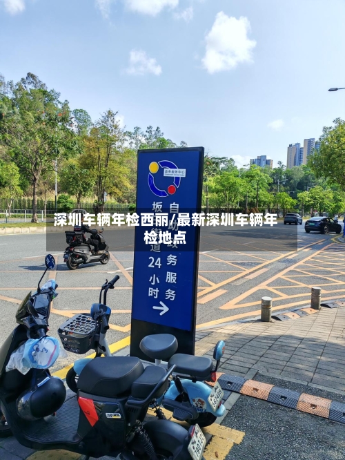 深圳车辆年检西丽/最新深圳车辆年检地点-第1张图片