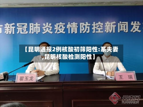 【昆明通报2例核酸初筛阳性:系夫妻,昆明核酸检测阳性】-第3张图片