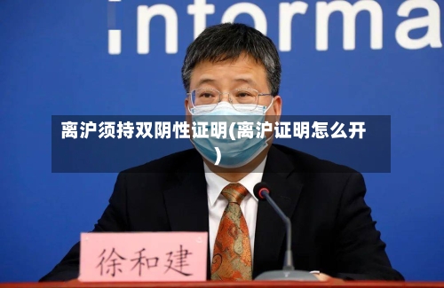 离沪须持双阴性证明(离沪证明怎么开)-第2张图片