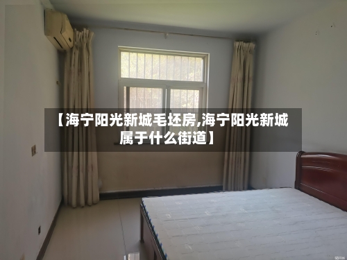 【海宁阳光新城毛坯房,海宁阳光新城属于什么街道】-第3张图片