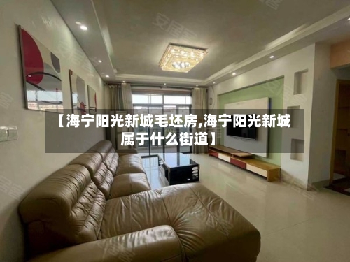 【海宁阳光新城毛坯房,海宁阳光新城属于什么街道】-第2张图片