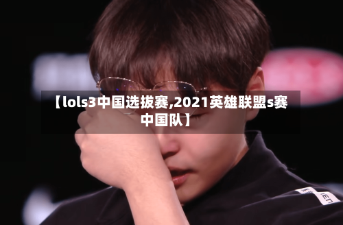 【lols3中国选拔赛,2021英雄联盟s赛中国队】-第2张图片