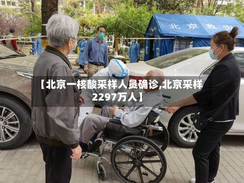 【北京一核酸采样人员确诊,北京采样2297万人】-第1张图片