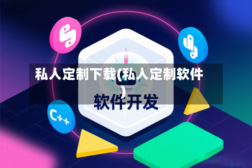 私人定制下载(私人定制软件)-第1张图片