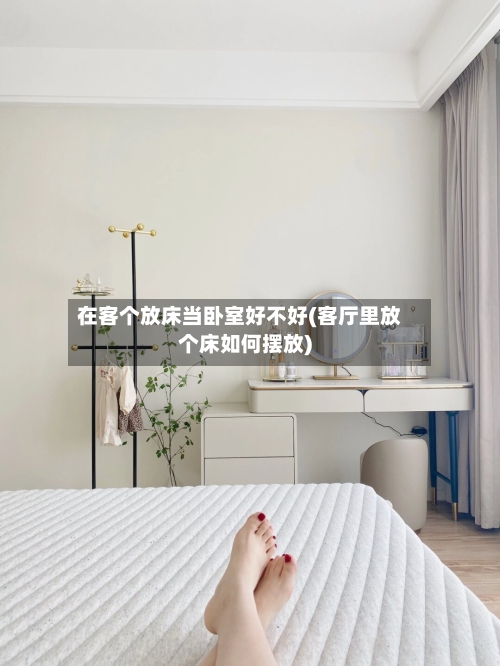 在客个放床当卧室好不好(客厅里放个床如何摆放)-第1张图片