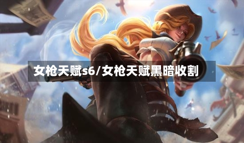 女枪天赋s6/女枪天赋黑暗收割-第2张图片