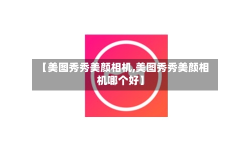 【美图秀秀美颜相机,美图秀秀美颜相机哪个好】-第1张图片