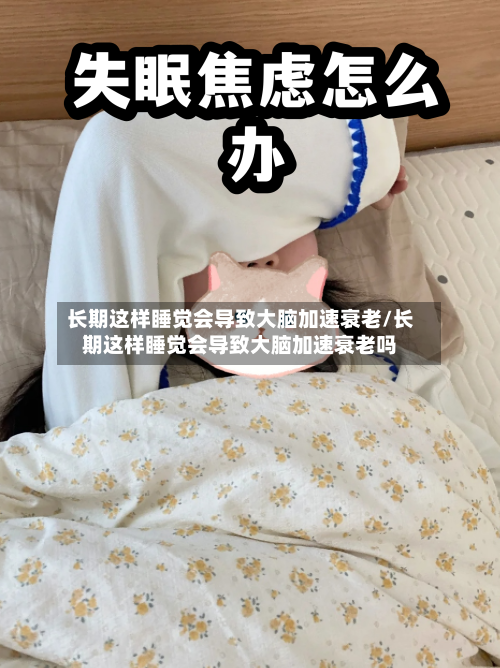 长期这样睡觉会导致大脑加速衰老/长期这样睡觉会导致大脑加速衰老吗-第2张图片
