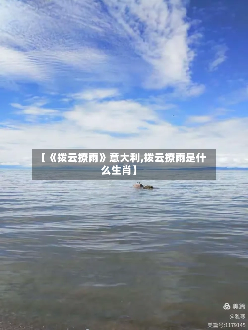 【《拨云撩雨》意大利,拨云撩雨是什么生肖】-第1张图片