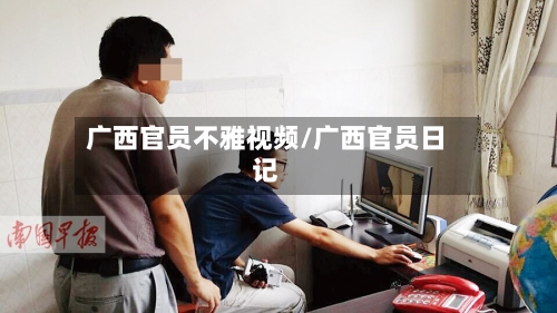 广西官员不雅视频/广西官员日记-第3张图片