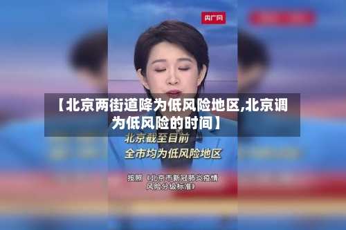 【北京两街道降为低风险地区,北京调为低风险的时间】-第3张图片