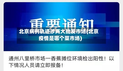 北京病例轨迹涉两大批发市场(北京疫情是哪个菜市场)-第1张图片
