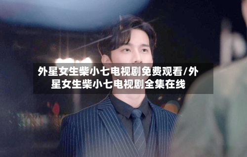 外星女生柴小七电视剧免费观看/外星女生柴小七电视剧全集在线-第1张图片