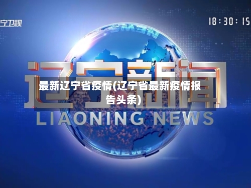 最新辽宁省疫情(辽宁省最新疫情报告头条)-第3张图片