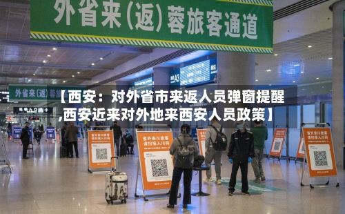 【西安：对外省市来返人员弹窗提醒,西安近来对外地来西安人员政策】-第1张图片