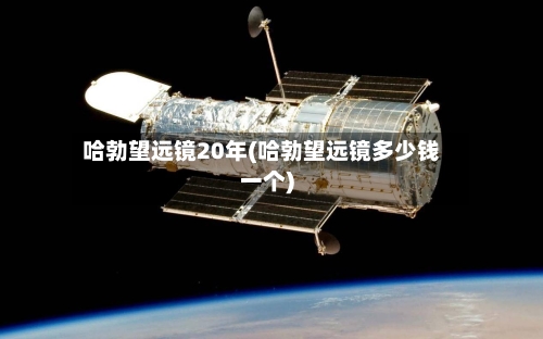 哈勃望远镜20年(哈勃望远镜多少钱一个)-第1张图片