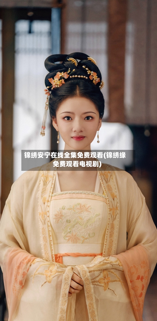 锦绣安宁在线全集免费观看(锦绣缘免费观看电视剧)-第1张图片