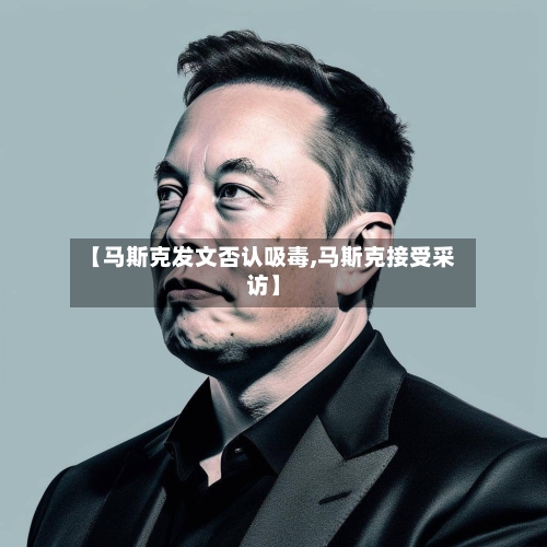 【马斯克发文否认吸毒,马斯克接受采访】-第1张图片